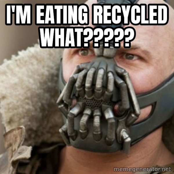 Bane meme: i'm eating recycled WHAT?????