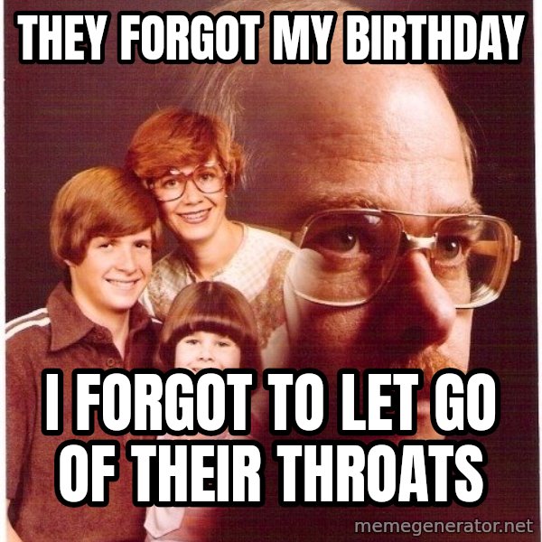 Vengeance Dad meme: they forgot my birthday / i forgot to let go of their throats