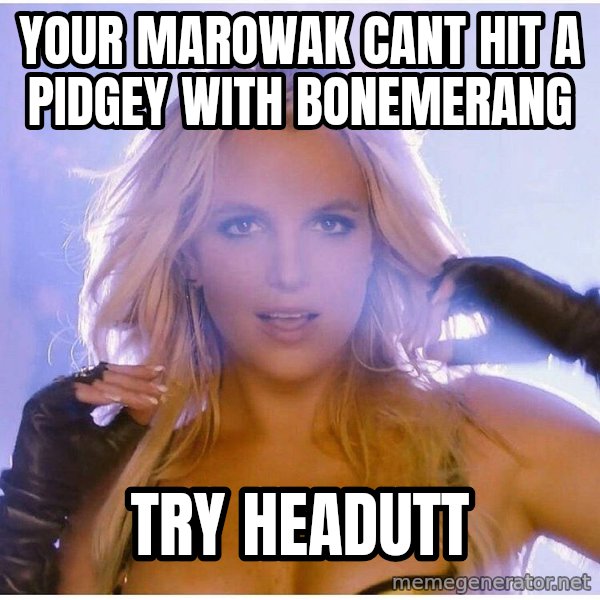 Professor Oak meme: Your marowak cant hit a pidgey with bonemerang / Try headutt