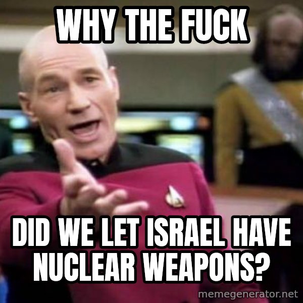 Picard Wtf meme: Why the fuck / did we let israel have nuclear weapons?