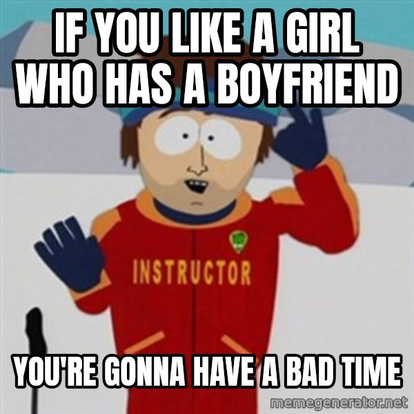 SouthPark Bad Time meme meme: If you like a girl who has a boyfriend / You're gonna have a bad time