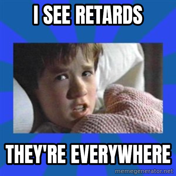 i see dead people meme: I SEE RETARDS / THEY'RE EVERYWHERE