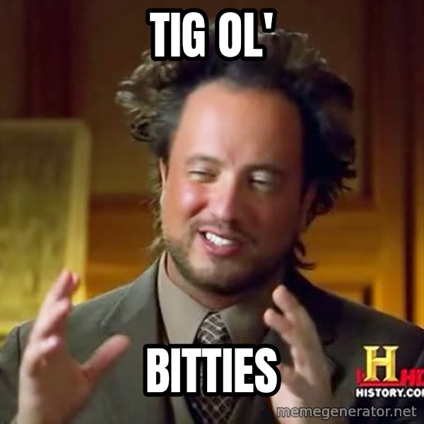 Ancient Aliens meme: Tig Ol' / bitties