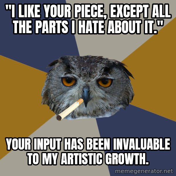 Art Student Owl meme: "I like your piece, except all the parts i hate about it." / your input has been invaluable to my artistic growth.