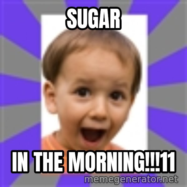 Excited meme: SUGAR / IN THE MORNING!!!11