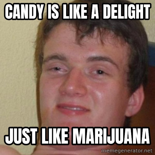 really high guy meme: candy is like a delight / just like marijuana