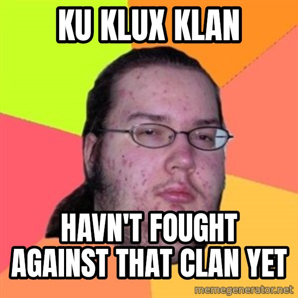 Butthurt Dweller meme: Ku klux klan / havn't fought against that clan yet