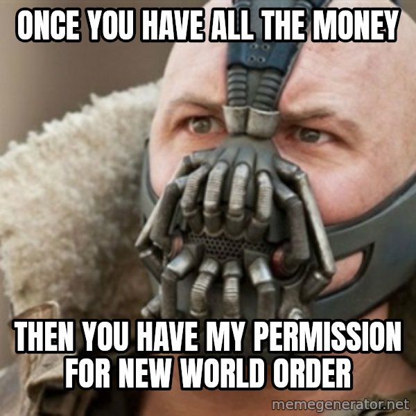 Bane meme: once you have all the money / then you have my permission for new world order