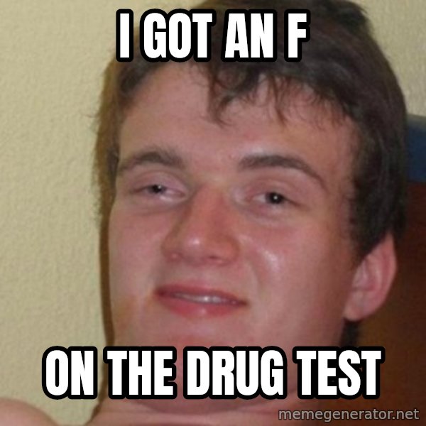 really high guy meme: I got an f / on the drug test