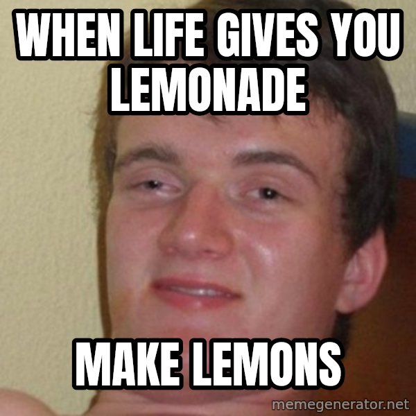 really high guy meme: when life gives you lemonade / make lemons