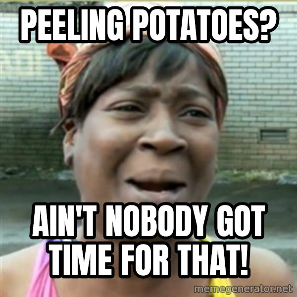 Ain't Nobody got time fo that meme: Peeling potatoes? / Ain't nobody got time for that!