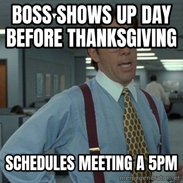 Office Space That Would Be Great meme: Boss shows up day before thanksgiving / schedules meeting a 5pm