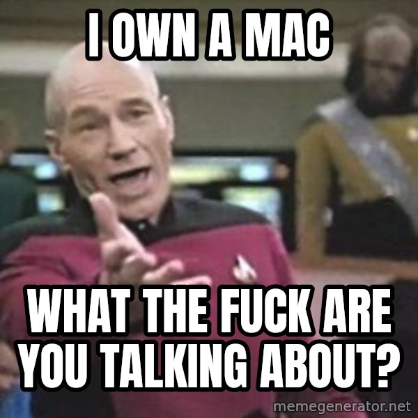 Captain Picard meme: I own a mac / What THE FUCK ARE YOU TALKING ABOUT?