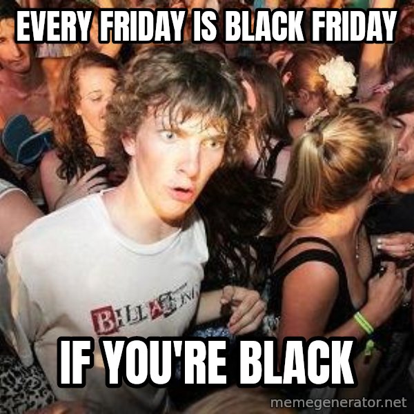 Sudden Realization Ralph meme: Every friday is black friday / if you're black