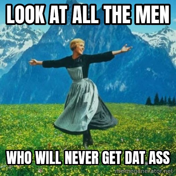 Look at All the Fucks I Give meme: look at all the men / who will never get dat ass