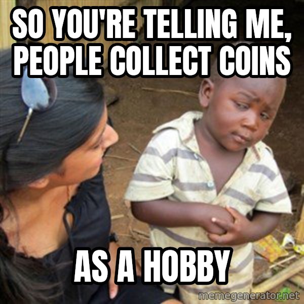 Skeptical 3rd World Kid meme: so you're telling me, people collect coins / as a hobby