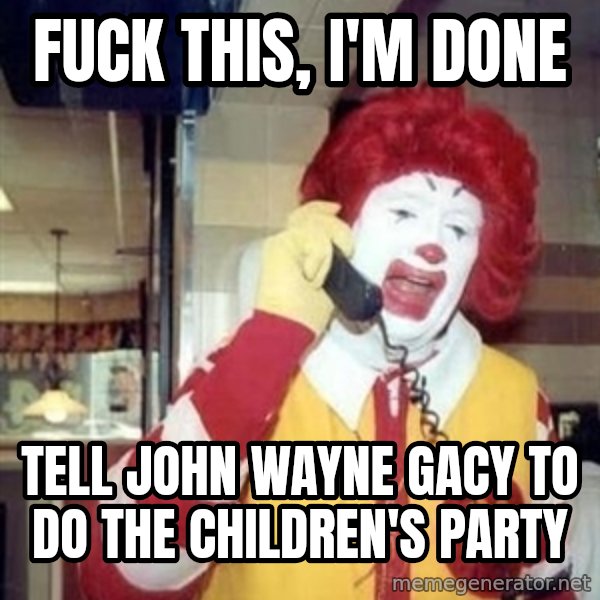 Ronald Mcdonald Call meme: fuck this, i'm done / tell john wayne gacy to do the children's party