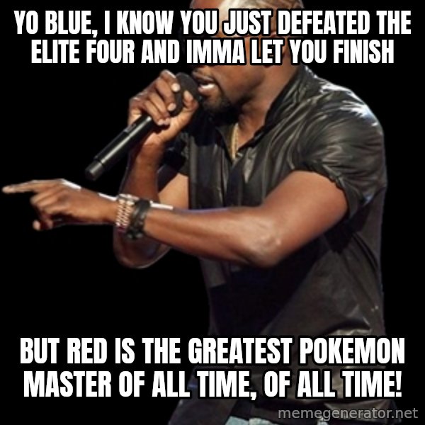 Kanye West meme: yO BLUE, I KNOW YOU JUST DEFEATED THE ELITE FOUR AND IMMA LET YOU FINISH / BUT RED IS THE GREATEST POKEMON MASTER OF ALL TIME, OF ALL TIME!