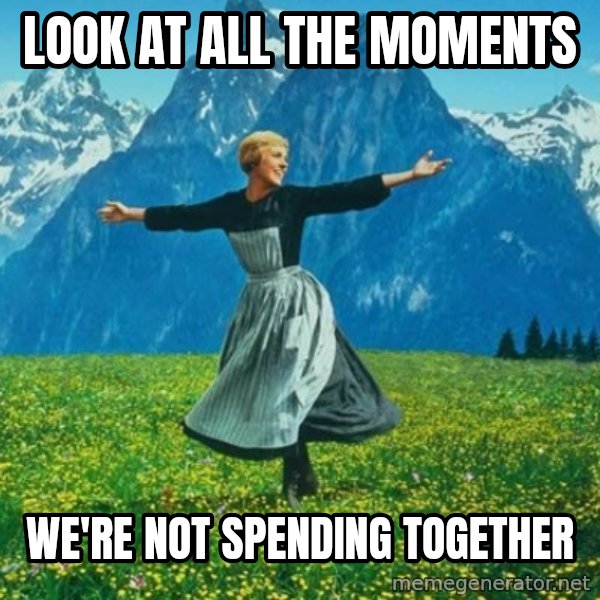 Look at All the Fucks I Give meme: Look at all the moments / we're not spending together