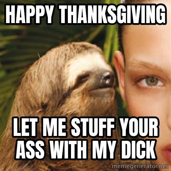 The Rape Sloth meme: Happy thanksgiving / Let me stuff your ass with my dick