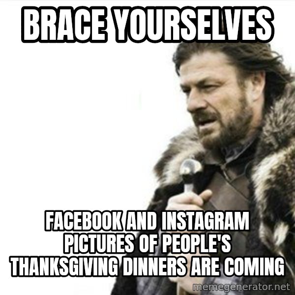 Prepare yourself meme: Brace yourselves / Facebook and instagram Pictures of people's thanksgiving dinners are coming