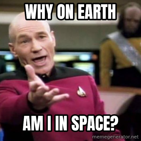 Picard Wtf meme: Why on earth / AM I IN SPACE?