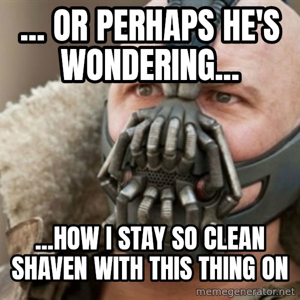 Bane meme: ... OR PERHAPS HE'S WONDERING... / ...how i stay so clean shaven with this thing on