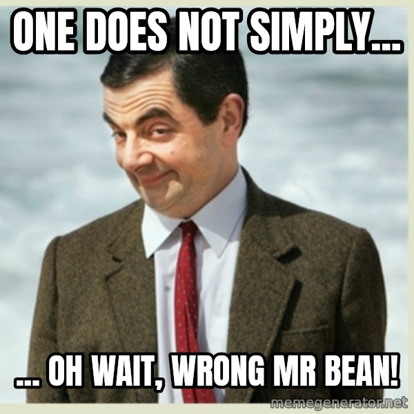 MR bean meme: One does not simply... / ... oh wait, wrong mr bean!