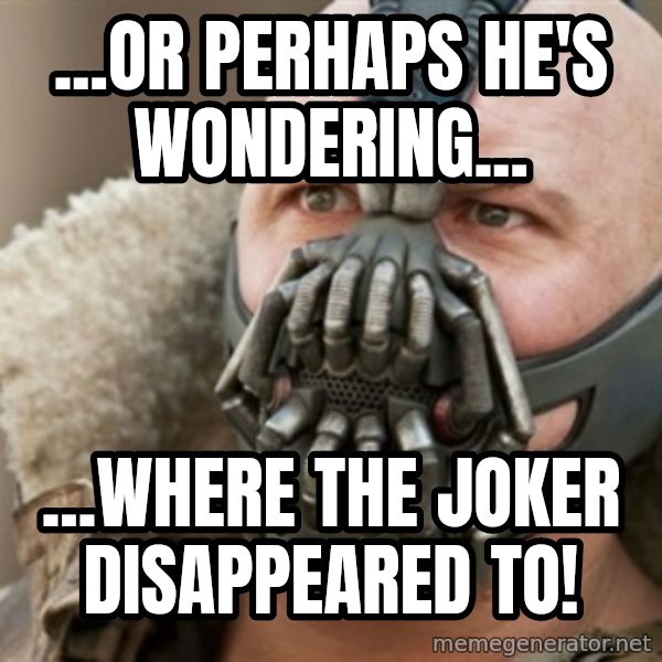 Bane meme: ...or perhaps he's wondering... / ...where the joker disappeared to!