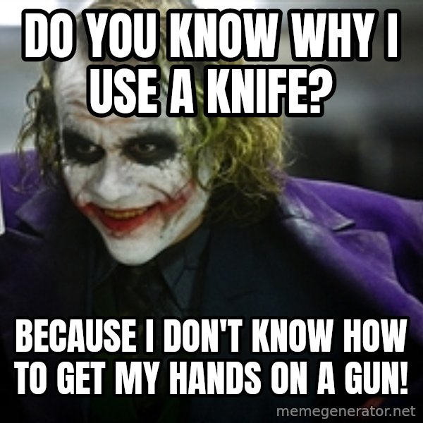 joker meme: do you know why i use a knife? / because I don't know how to get my hands on a gun!