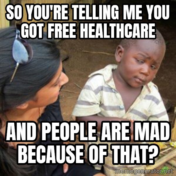 Skeptical 3rd World Kid meme: So you're telling me you got free healthcare / and people are mad because of that?