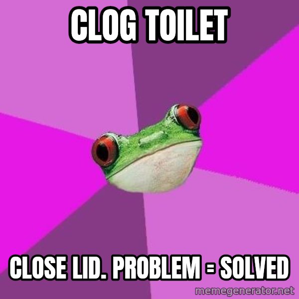 Foul Bachelorette Frog meme: Clog Toilet / Close Lid. Problem = Solved