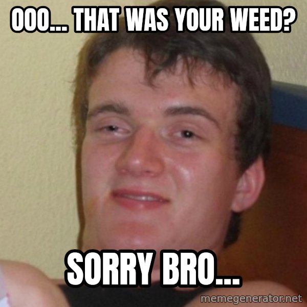 Stoner Stanley meme: ooo... that was your weed? / sorry bro...