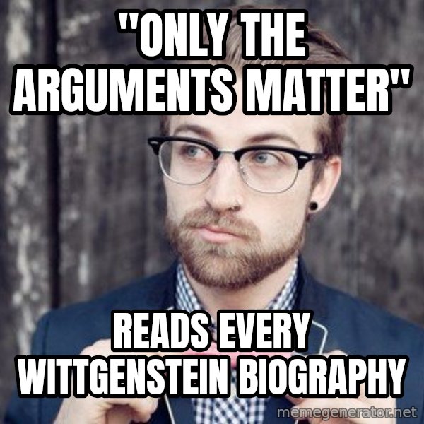 Scumbag Analytic Philosopher meme: "only the arguments matter" / reads every wittgenstein biography