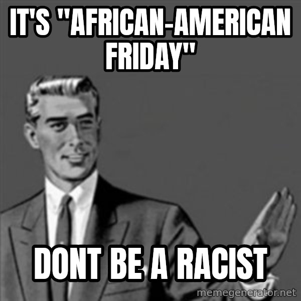 Correction Guy meme: it's "african-american friday" / dont be a racist