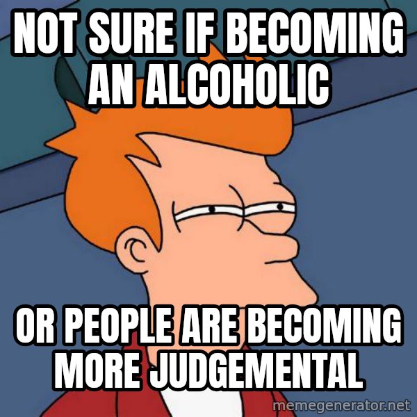 Futurama Fry meme: not sure if becoming an alcoholic / or people are becoming more judgemental