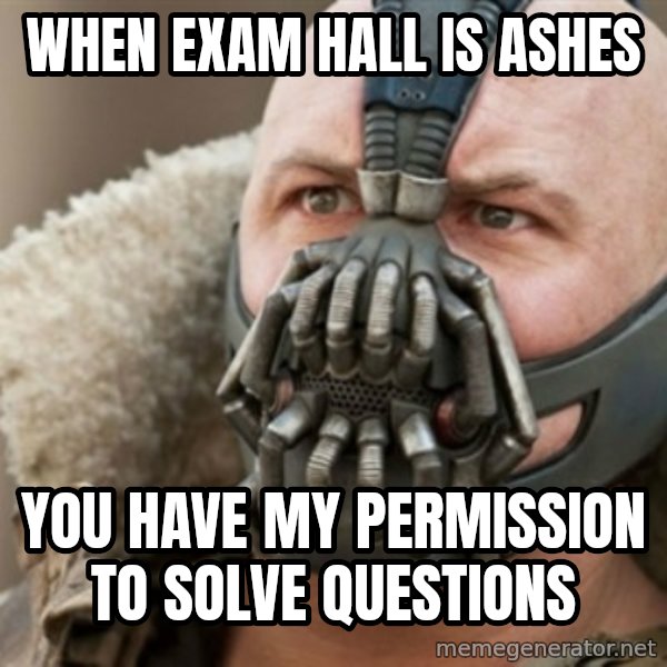 Bane meme: WHEN EXAM HALL IS ASHES / YOU HAVE MY PERMISSION TO solve questions