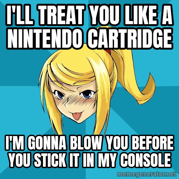 Horney Samus meme: I'll treat you like a nintendo cartridge / i'm gonna blow you before you stick it in my console