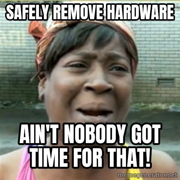 Ain't Nobody got time fo that meme: safely remove hardware / ain't nobody got time for that!