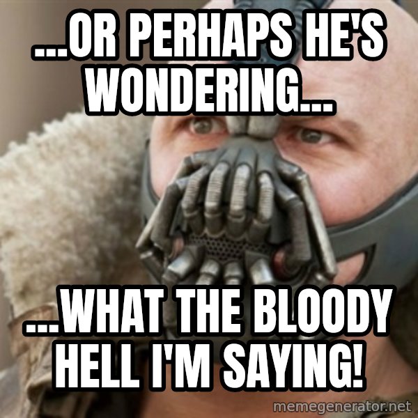 Bane meme: ...or perhaps he's wondering... / ...what the bloody hell i'm saying!