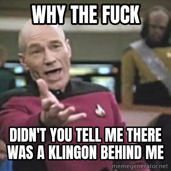 Captain Picard meme: why the fuck / didn't you tell me there was a klingon behind me