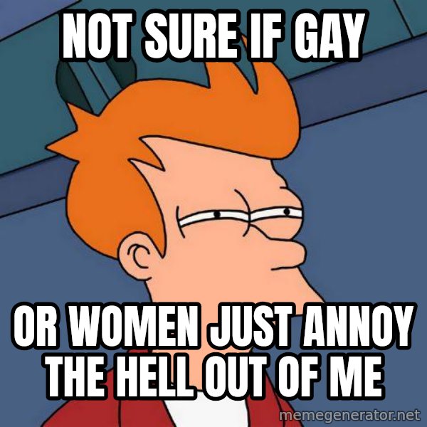 Futurama Fry meme: not sure if gay / or women just annoy the hell out of me