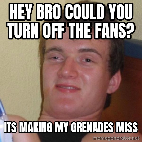 high/drunk guy meme: hey bro could you turn off the fans? / its making my grenades miss