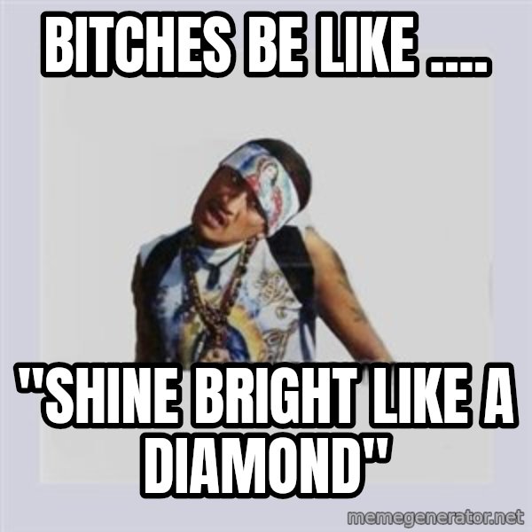 san juan cholo meme: BITCHES BE LIKE .... / "SHINE BRIGHT LIKE A DIAMOND"