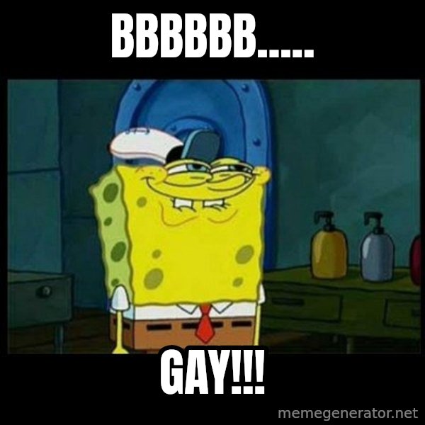 Don't you, Squidward? meme: BBBBBB..... / GAY!!!