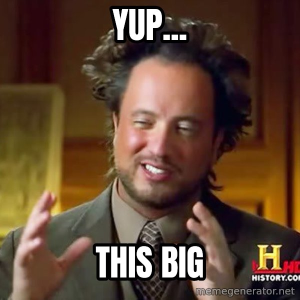 Ancient Aliens meme: Yup... / This big