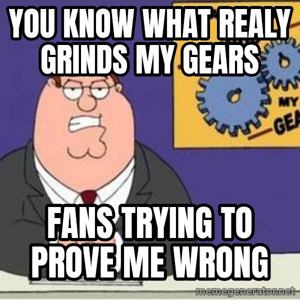 Grinds My Gears Peter Griffin meme: you know what realy grinds my gears / fANS TRYING TO PROVE ME WRONG
