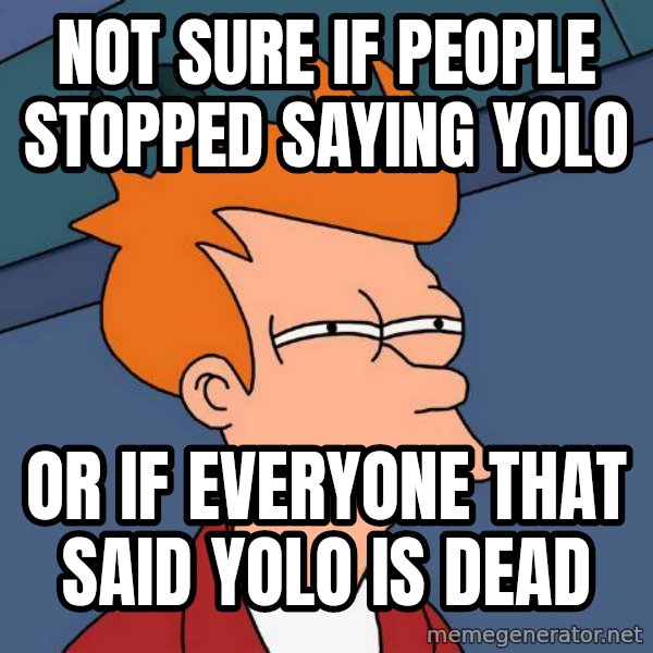 Futurama Fry meme: NOT SURE IF PEOPLE STOPPED SAYING YOLO / OR IF EVERYONE THAT SAID YOLO IS DEAD