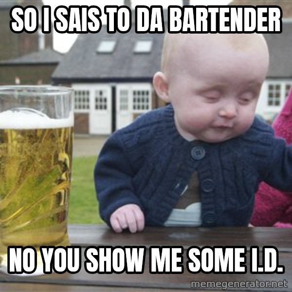 drunk baby 1 meme: so i sais to da bartender / no you show me some I.D.