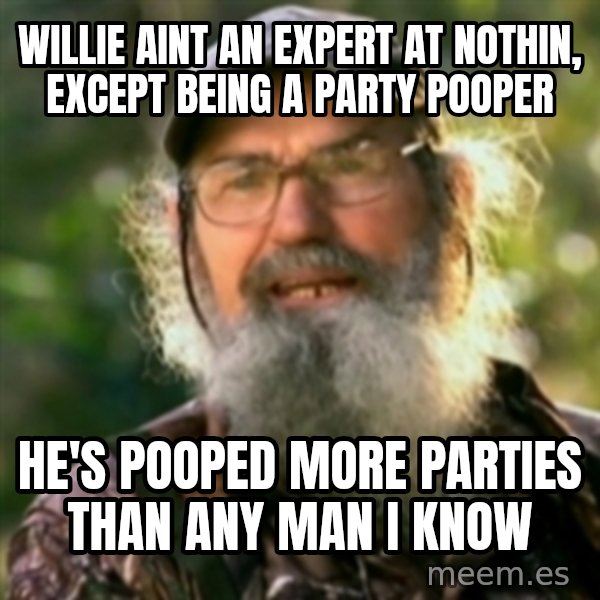 Duck Dynasty - Uncle Si  meme: Willie aint an expert at nothin, except being a party pooper / he's pooped more parties than any man i know